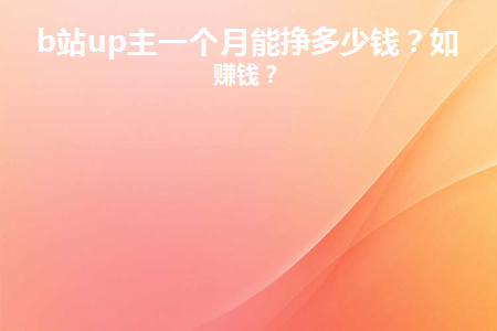 b站up主怎么赚钱-B站 UP 主赚钱攻略：才华、勤快与多渠道收益的关键